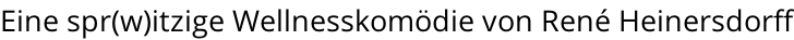 Eine spr(w)itzige Wellnesskomödie von René Heinersdorff